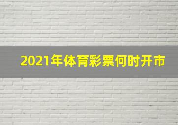 2021年体育彩票何时开市