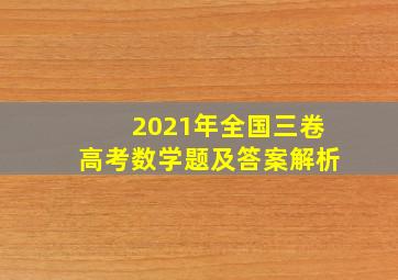 2021年全国三卷高考数学题及答案解析