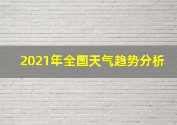 2021年全国天气趋势分析