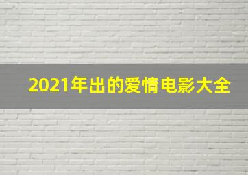 2021年出的爱情电影大全