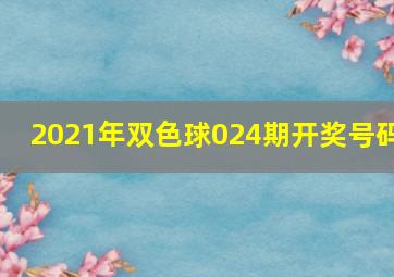 2021年双色球024期开奖号码