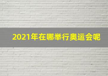 2021年在哪举行奥运会呢