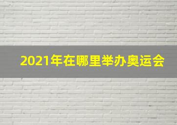 2021年在哪里举办奥运会