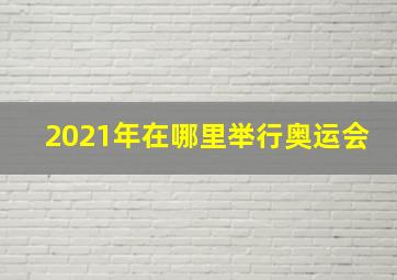 2021年在哪里举行奥运会