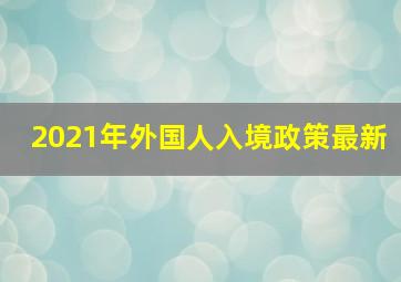 2021年外国人入境政策最新