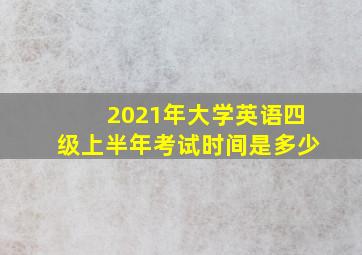 2021年大学英语四级上半年考试时间是多少