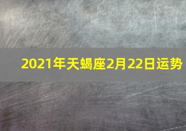 2021年天蝎座2月22日运势