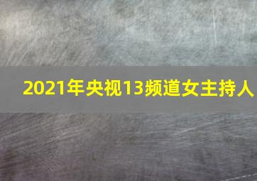 2021年央视13频道女主持人