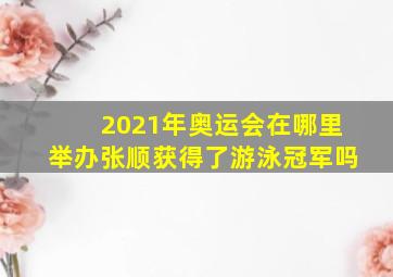 2021年奥运会在哪里举办张顺获得了游泳冠军吗