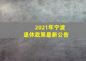 2021年宁波退休政策最新公告