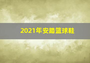 2021年安踏篮球鞋