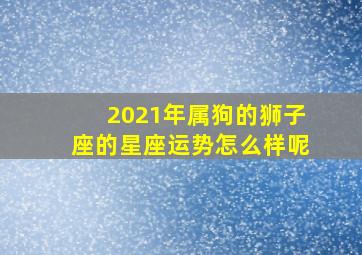 2021年属狗的狮子座的星座运势怎么样呢