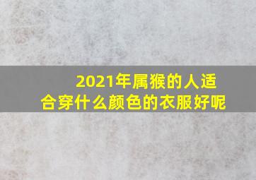 2021年属猴的人适合穿什么颜色的衣服好呢