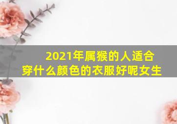 2021年属猴的人适合穿什么颜色的衣服好呢女生