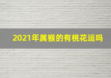 2021年属猴的有桃花运吗