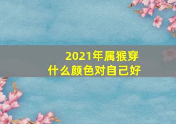 2021年属猴穿什么颜色对自己好