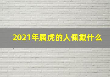 2021年属虎的人佩戴什么