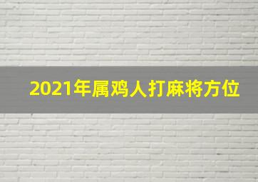 2021年属鸡人打麻将方位