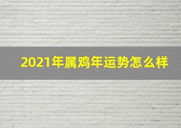 2021年属鸡年运势怎么样