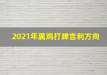 2021年属鸡打牌吉利方向