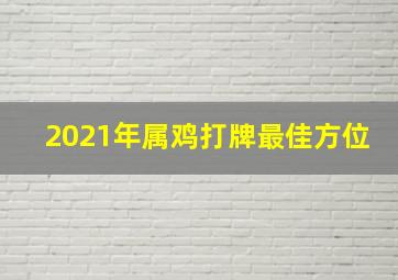 2021年属鸡打牌最佳方位