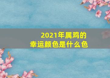 2021年属鸡的幸运颜色是什么色