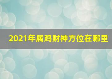 2021年属鸡财神方位在哪里