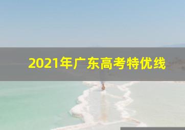 2021年广东高考特优线