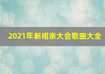 2021年新相亲大会歌曲大全