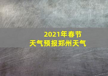 2021年春节天气预报郑州天气