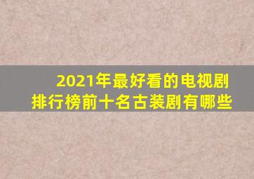 2021年最好看的电视剧排行榜前十名古装剧有哪些