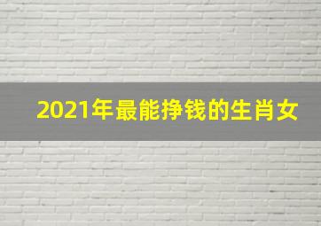 2021年最能挣钱的生肖女