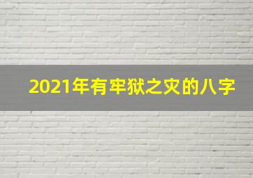 2021年有牢狱之灾的八字