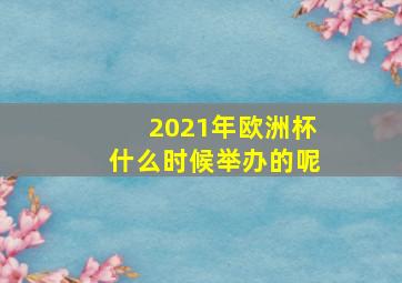 2021年欧洲杯什么时候举办的呢