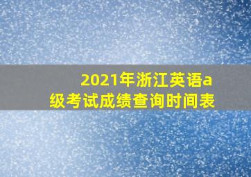 2021年浙江英语a级考试成绩查询时间表