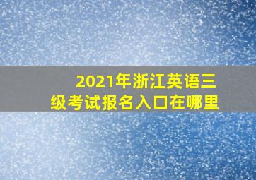 2021年浙江英语三级考试报名入口在哪里