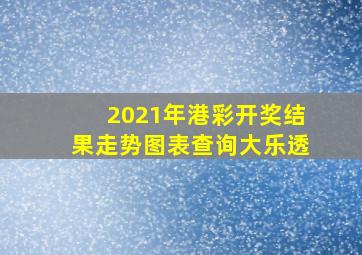 2021年港彩开奖结果走势图表查询大乐透