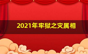 2021年牢狱之灾属相