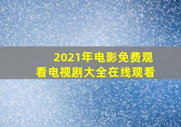 2021年电影免费观看电视剧大全在线观看