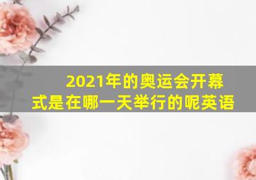 2021年的奥运会开幕式是在哪一天举行的呢英语