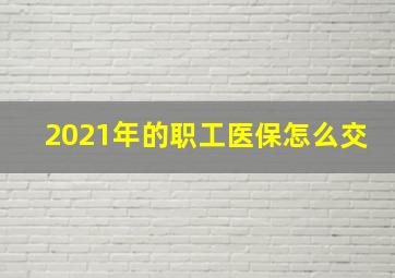 2021年的职工医保怎么交