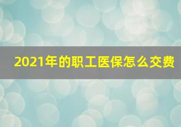 2021年的职工医保怎么交费