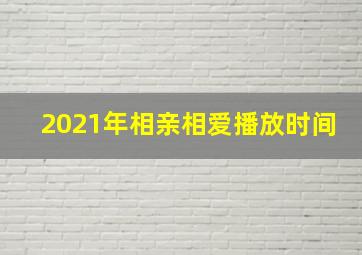 2021年相亲相爱播放时间