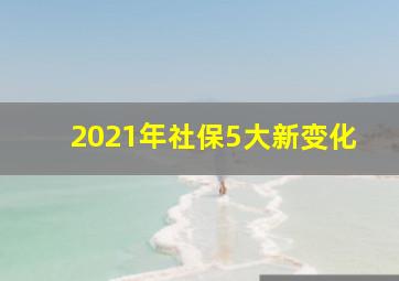 2021年社保5大新变化