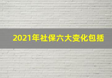 2021年社保六大变化包括