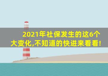 2021年社保发生的这6个大变化,不知道的快进来看看!