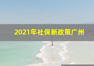 2021年社保新政策广州