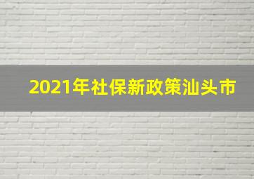 2021年社保新政策汕头市