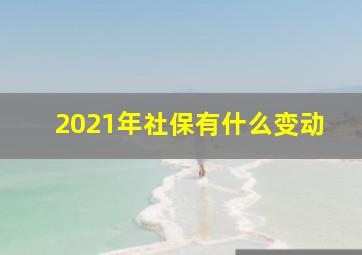 2021年社保有什么变动