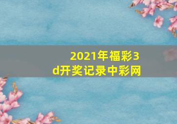 2021年福彩3d开奖记录中彩网